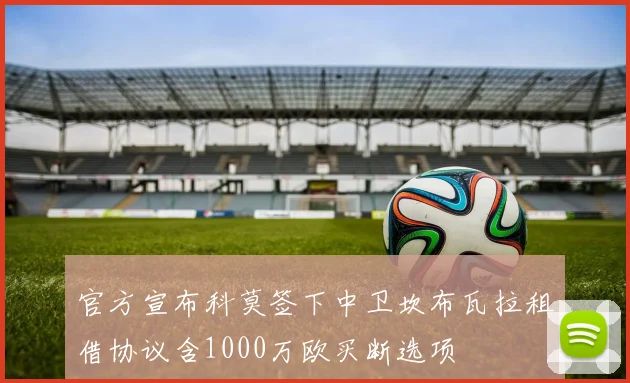 官方宣布科莫签下中卫坎布瓦拉租借协议含1000万欧买断选项